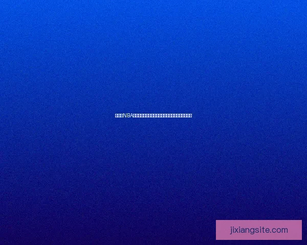 吉祥坊NBA焦点赛事前瞻球星巅峰对决与战术深度解析全景观察